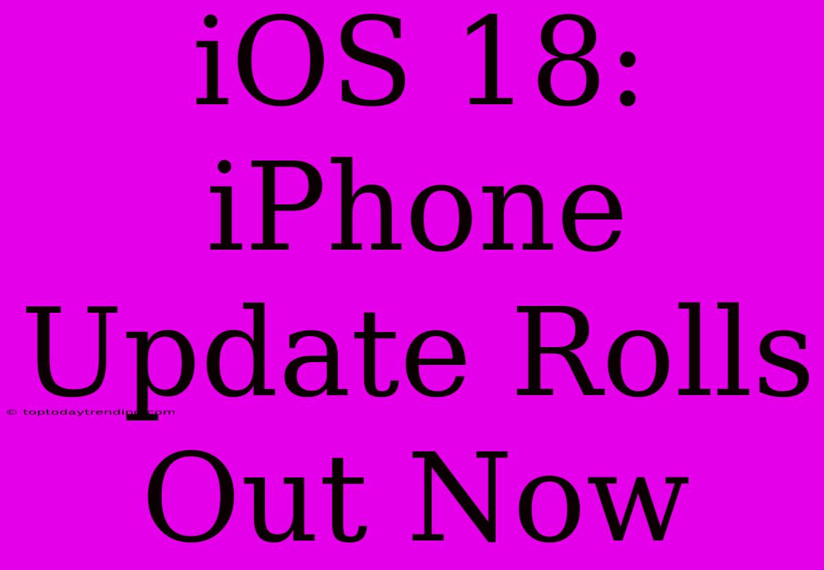 IOS 18: IPhone Update Rolls Out Now