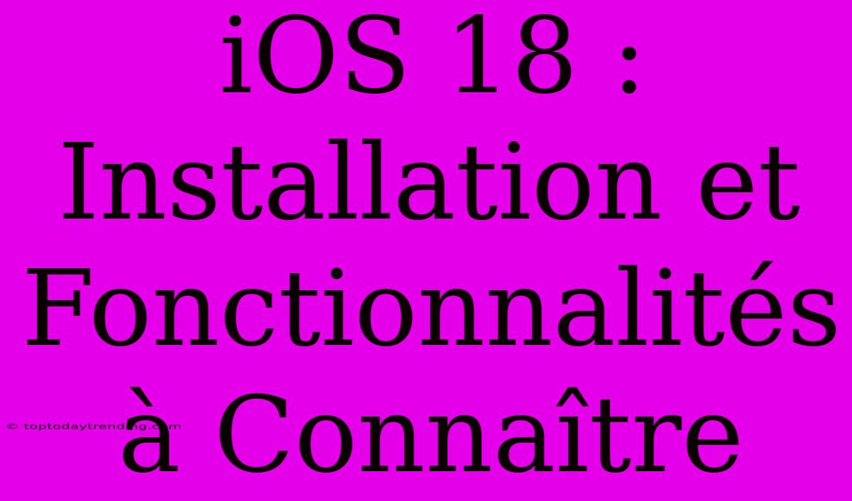 IOS 18 : Installation Et Fonctionnalités À Connaître