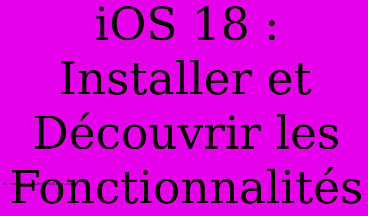 IOS 18 : Installer Et Découvrir Les Fonctionnalités