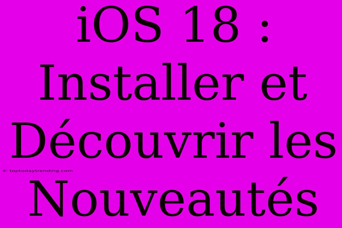 IOS 18 : Installer Et Découvrir Les Nouveautés