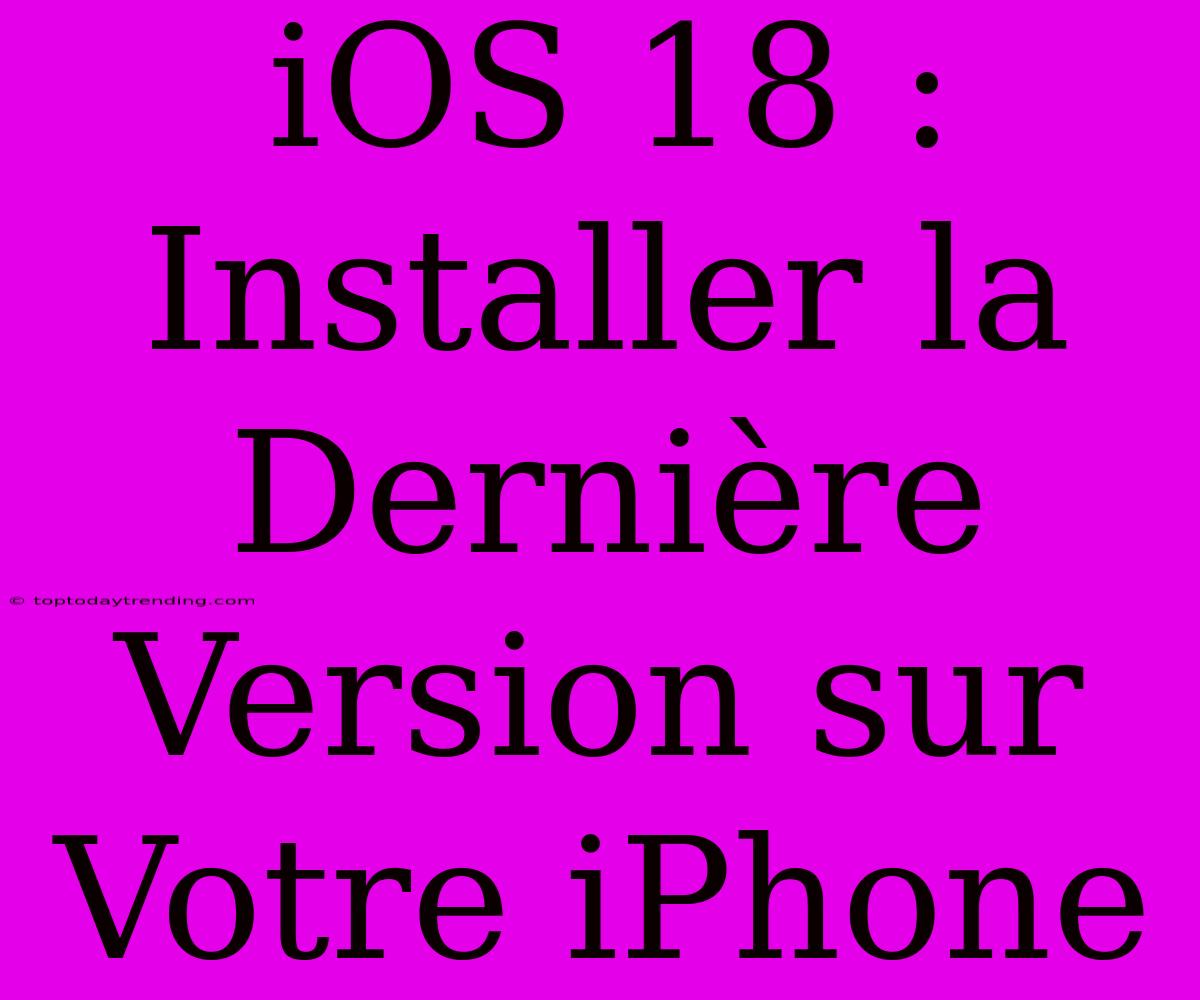 IOS 18 : Installer La Dernière Version Sur Votre IPhone