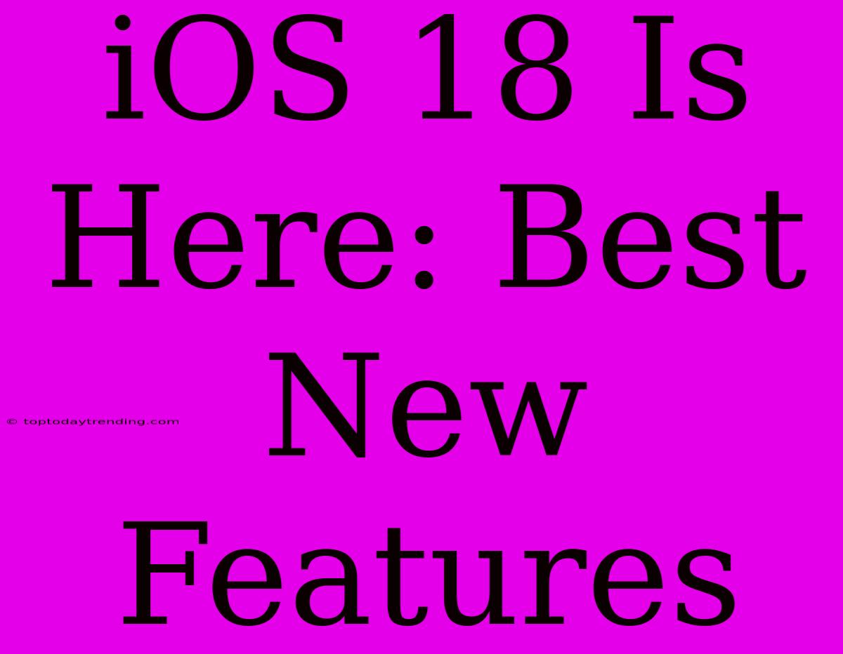 IOS 18 Is Here: Best New Features