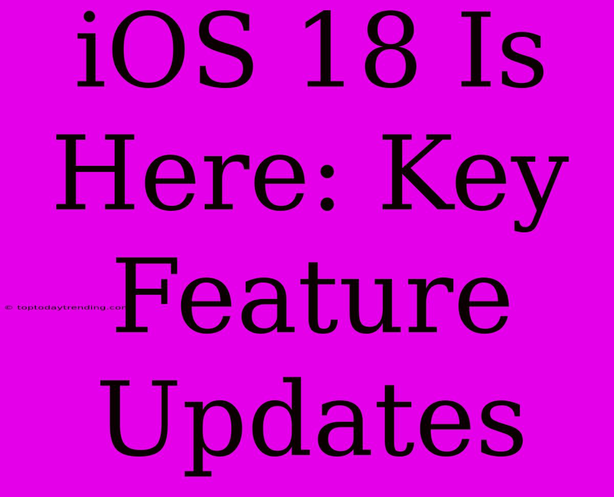 IOS 18 Is Here: Key Feature Updates