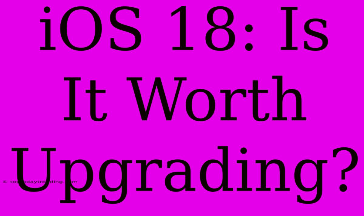 IOS 18: Is It Worth Upgrading?