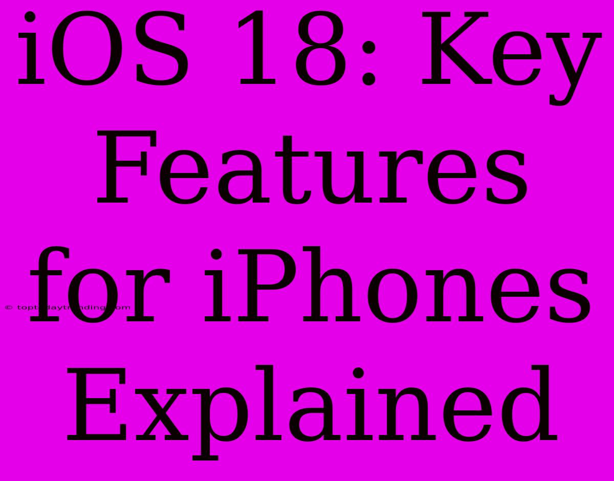 IOS 18: Key Features For IPhones Explained