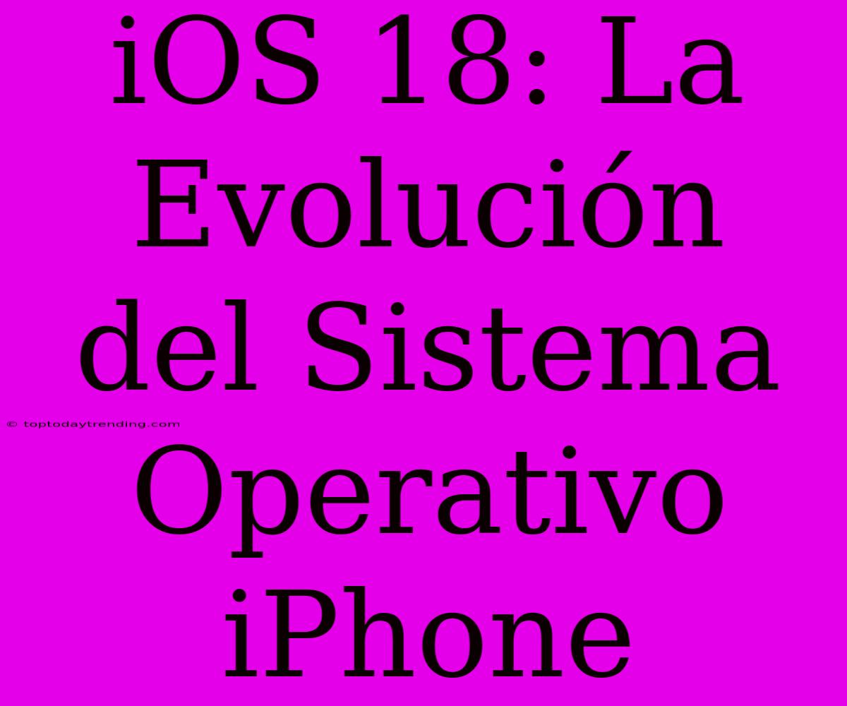 IOS 18: La Evolución Del Sistema Operativo IPhone