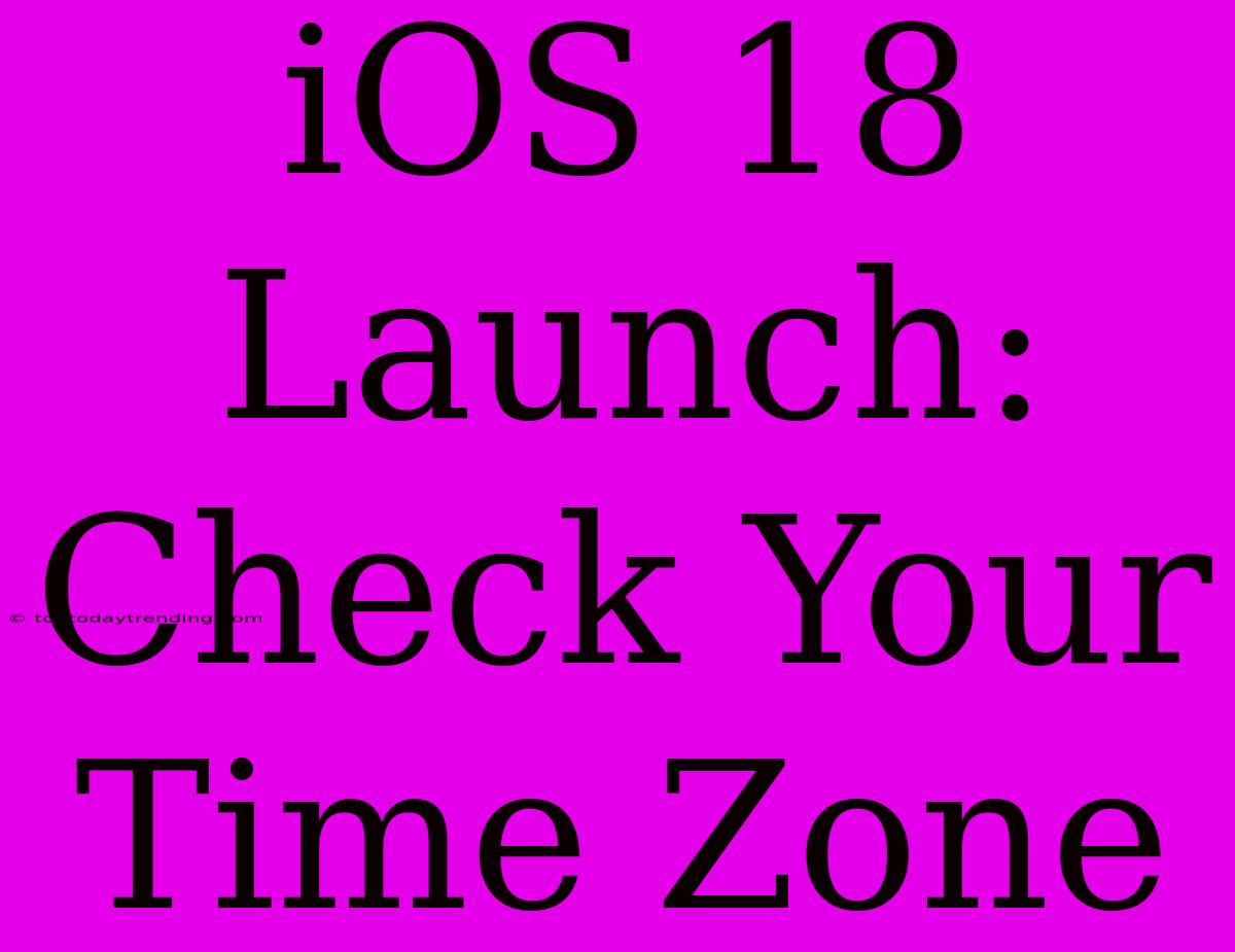 IOS 18 Launch: Check Your Time Zone