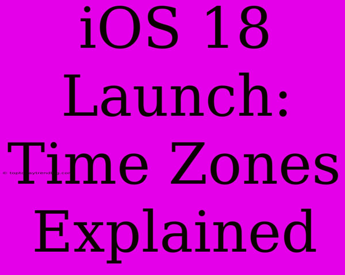 IOS 18 Launch: Time Zones Explained