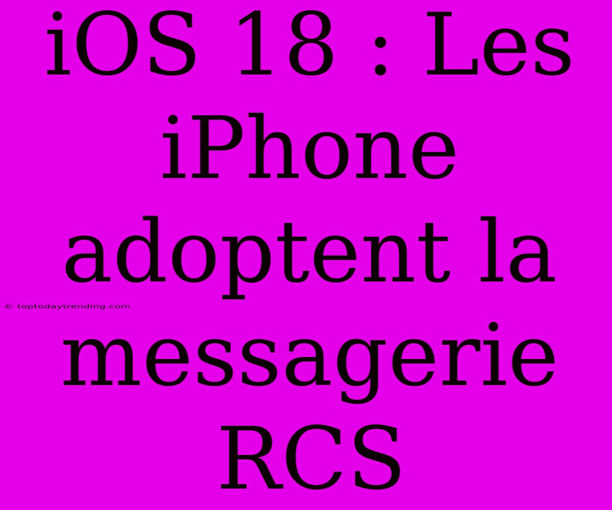 IOS 18 : Les IPhone Adoptent La Messagerie RCS