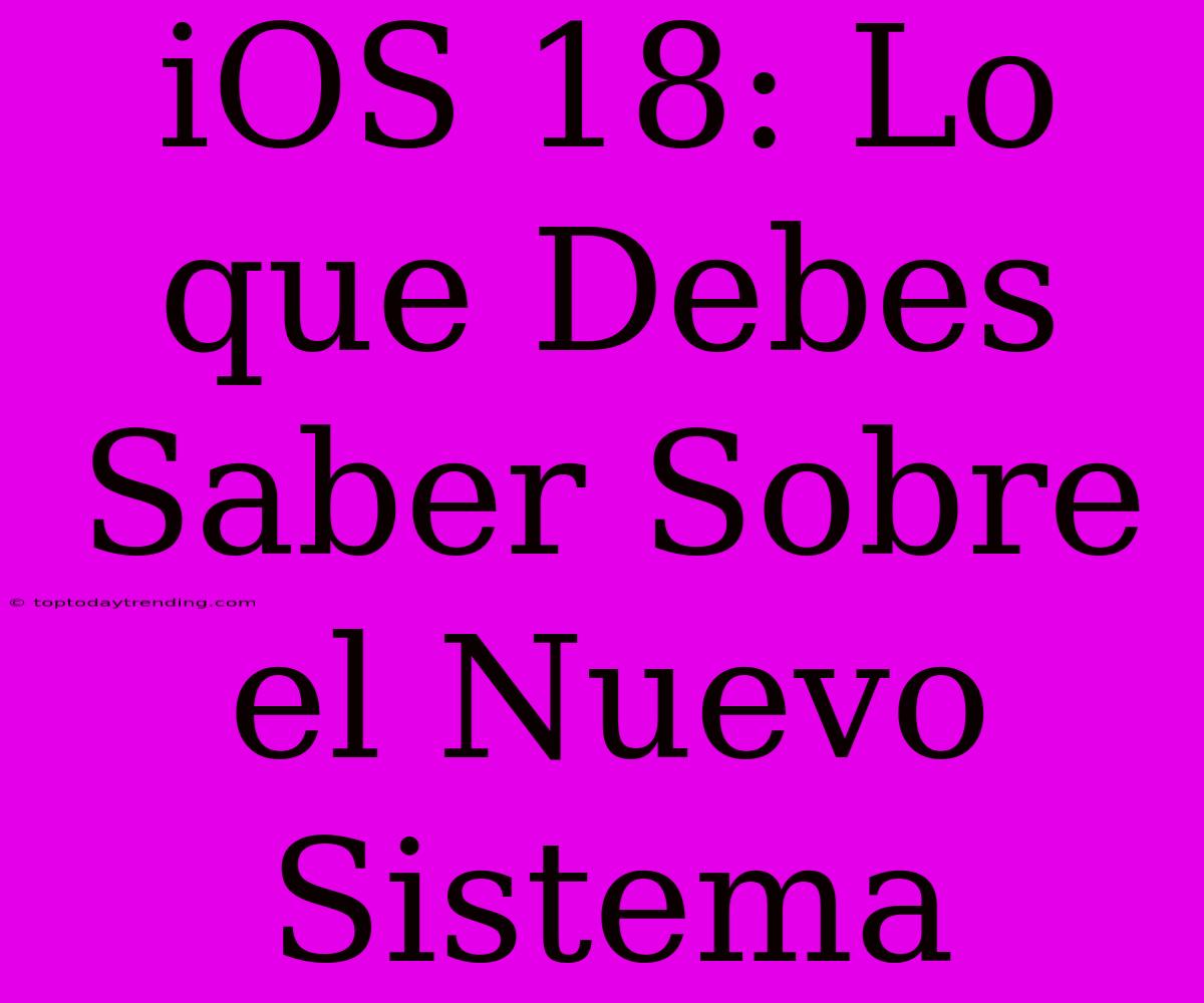 IOS 18: Lo Que Debes Saber Sobre El Nuevo Sistema