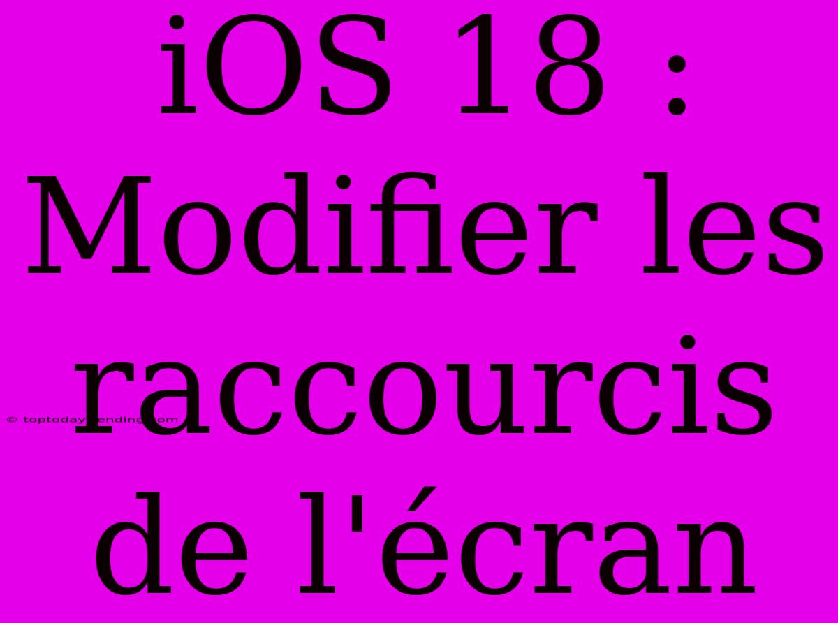 IOS 18 : Modifier Les Raccourcis De L'écran