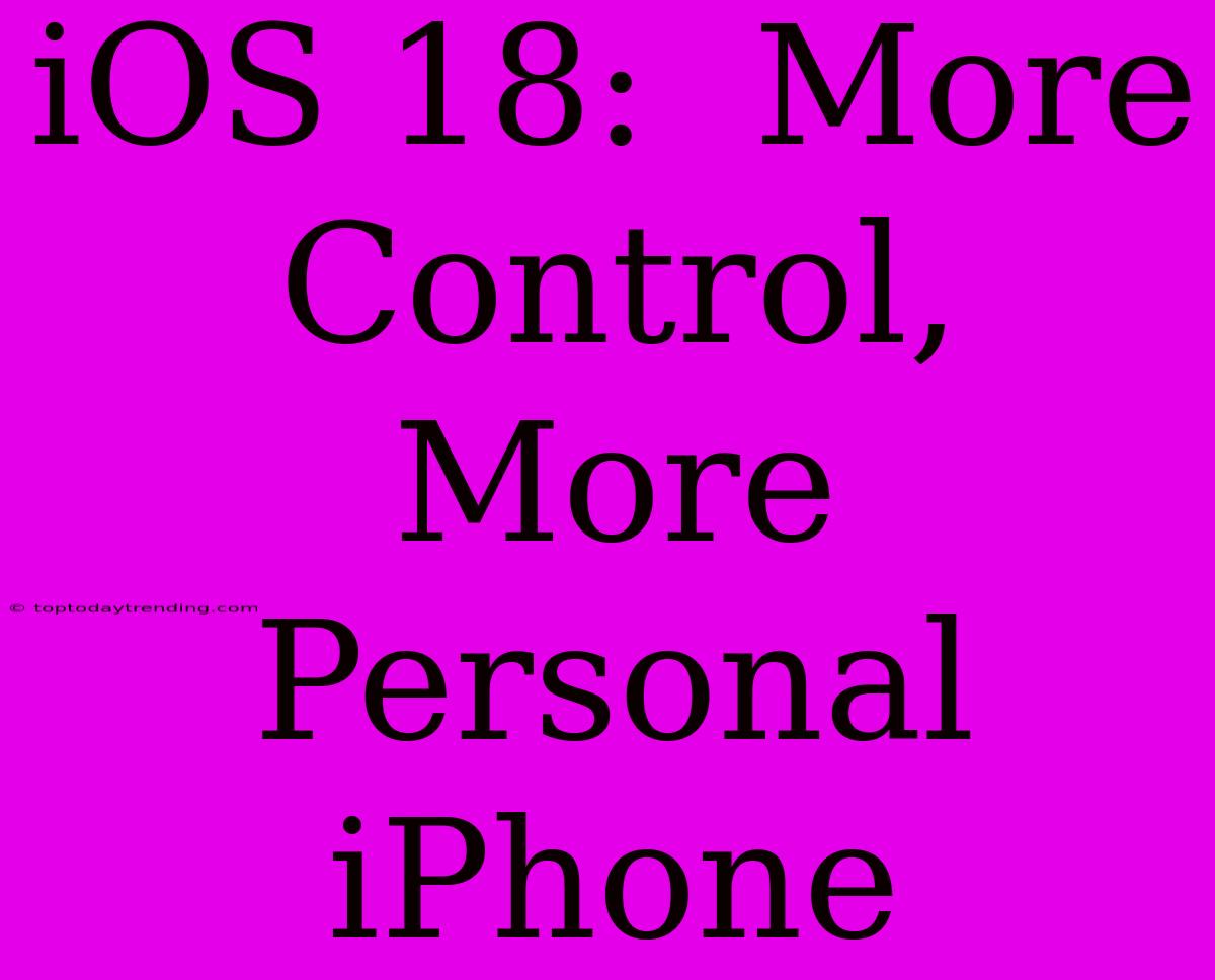 IOS 18:  More Control, More Personal IPhone