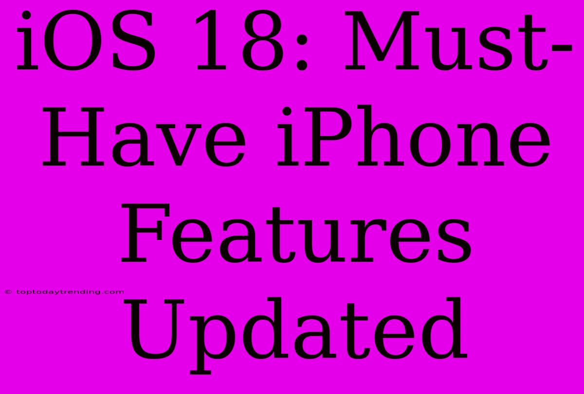 IOS 18: Must-Have IPhone Features Updated