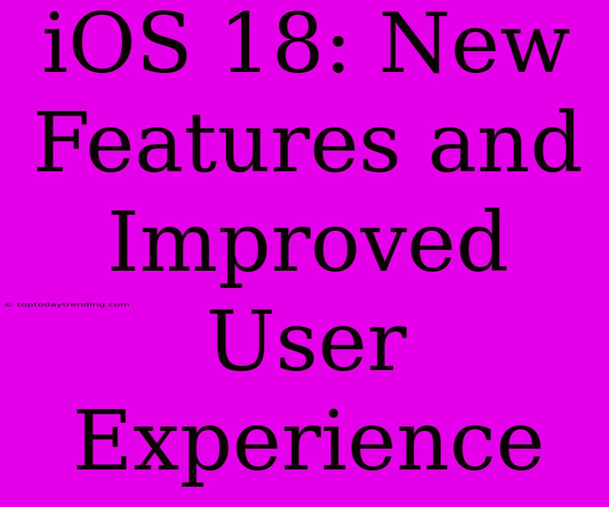 IOS 18: New Features And Improved User Experience