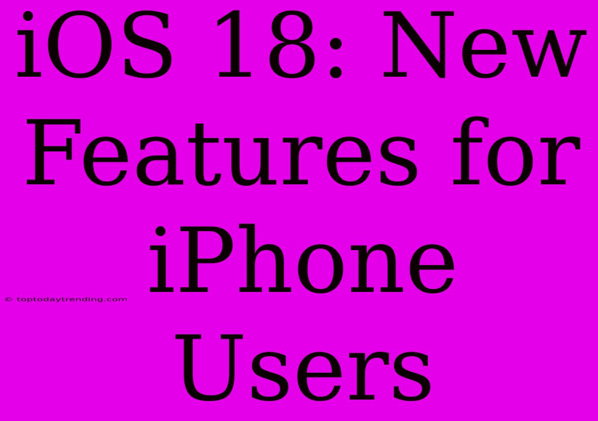 IOS 18: New Features For IPhone Users