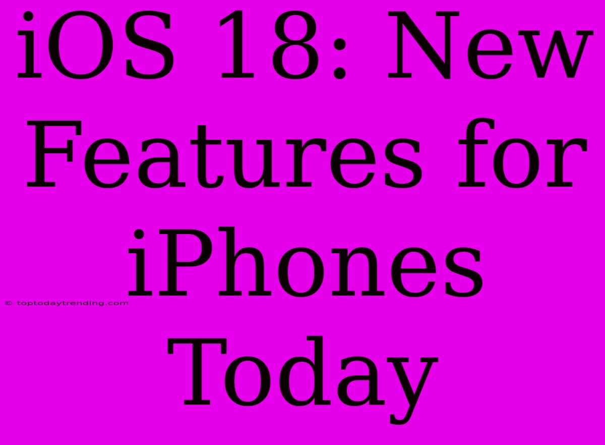 IOS 18: New Features For IPhones Today