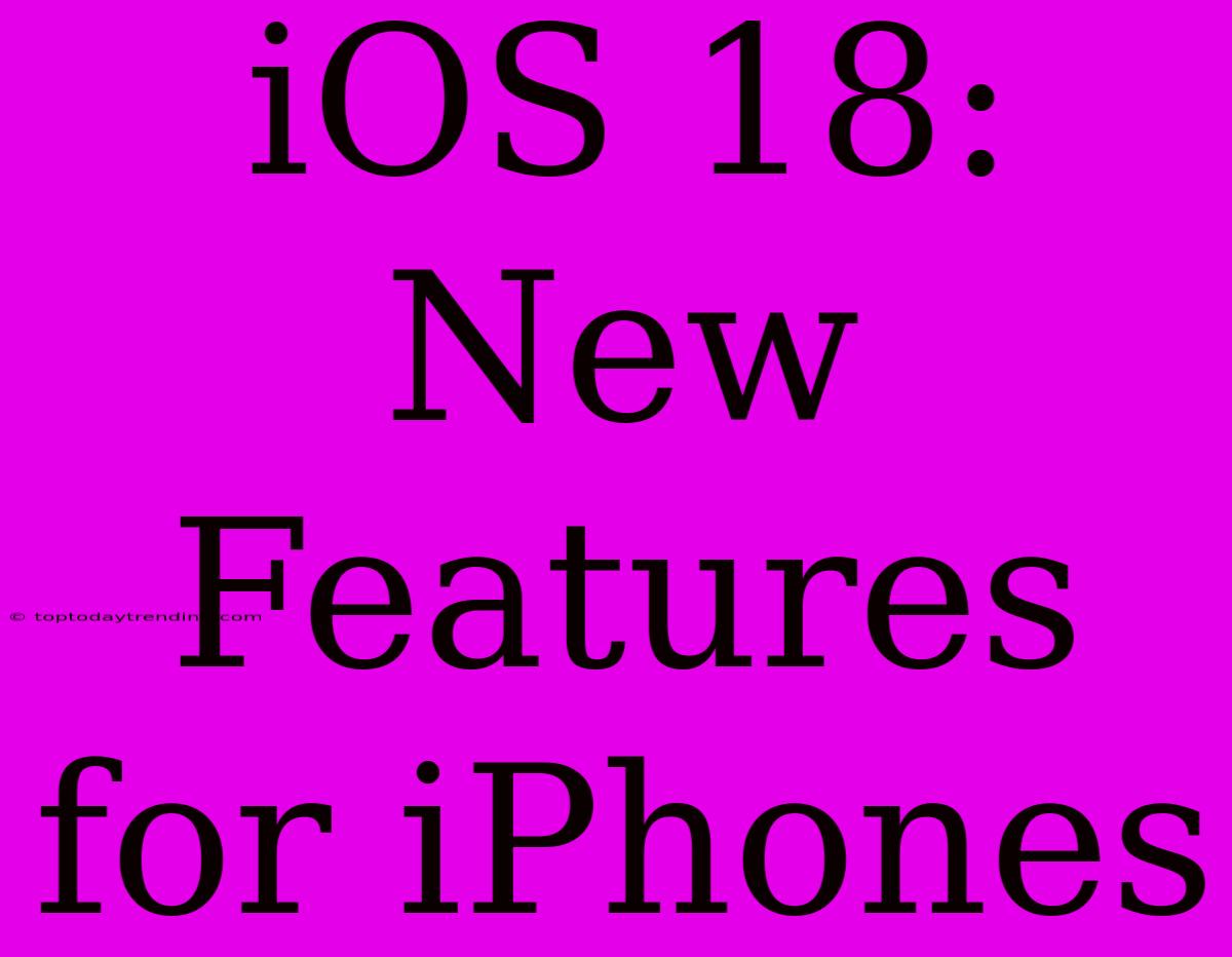 IOS 18:  New Features For IPhones