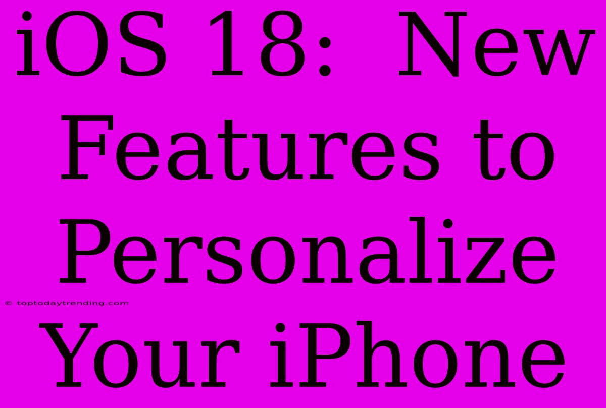 IOS 18:  New Features To Personalize Your IPhone