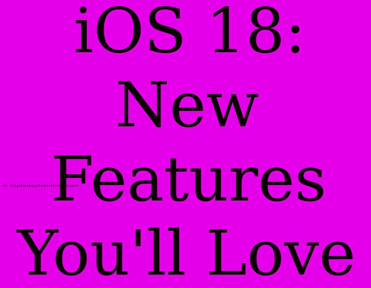 IOS 18: New Features You'll Love