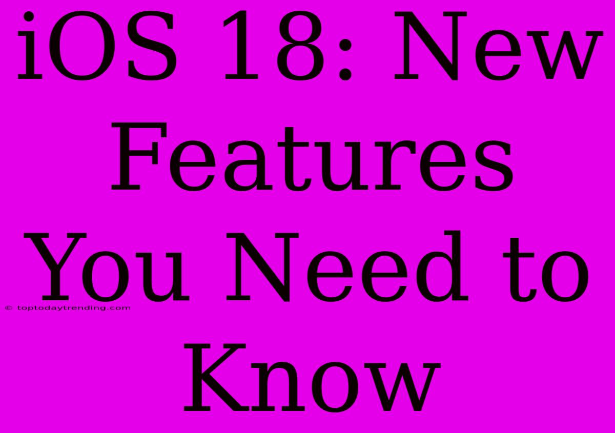 IOS 18: New Features You Need To Know