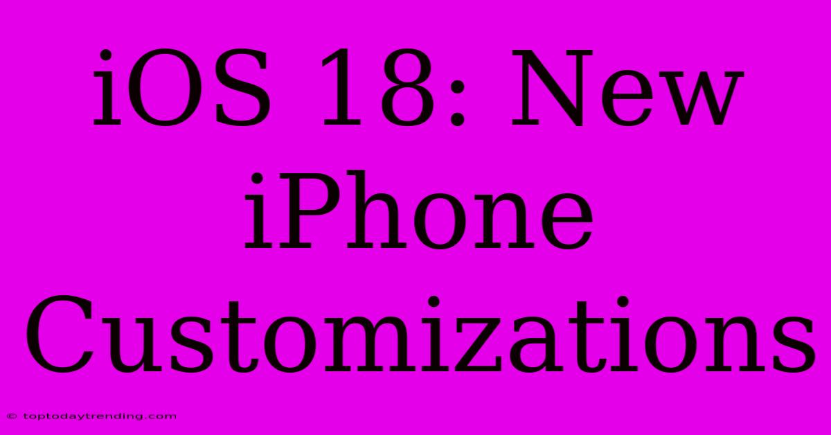 IOS 18: New IPhone Customizations