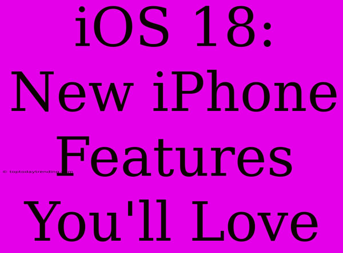 IOS 18: New IPhone Features You'll Love