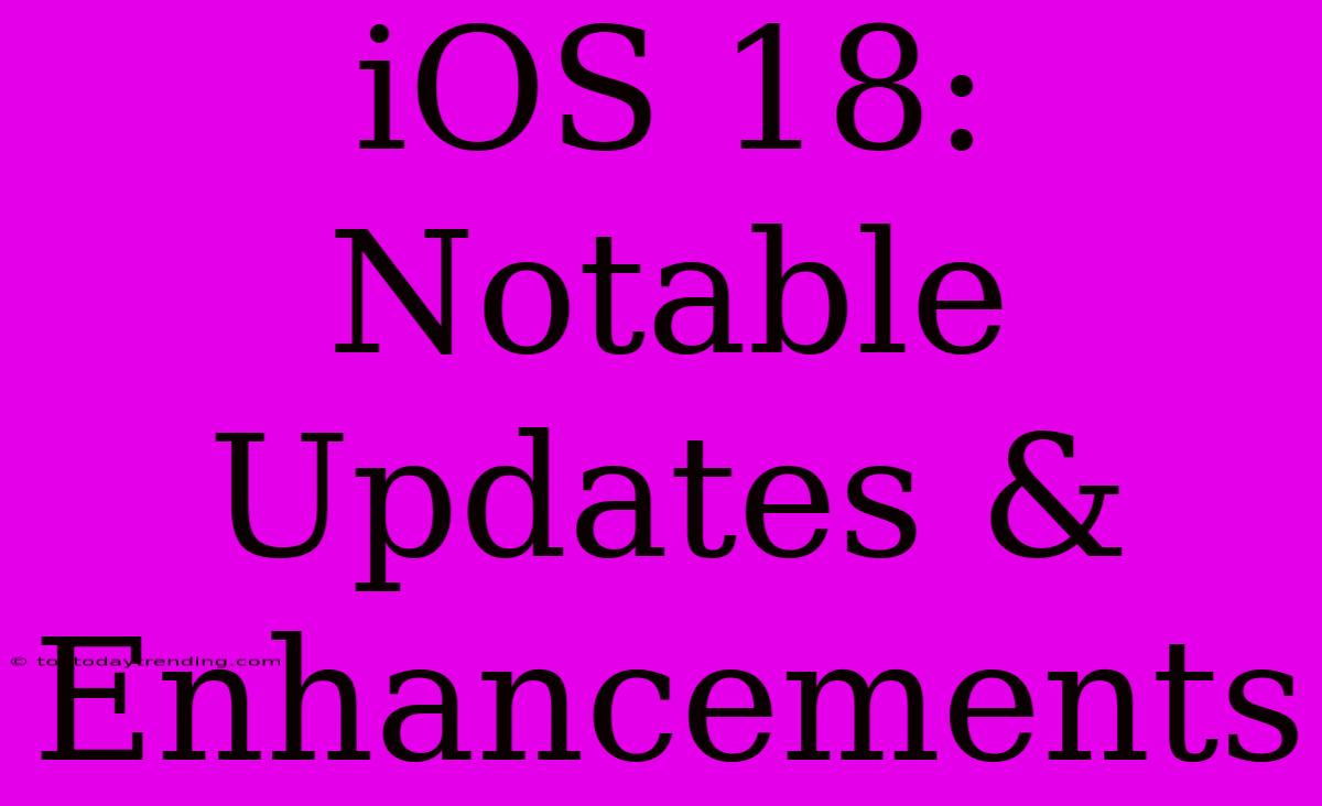 IOS 18: Notable Updates & Enhancements