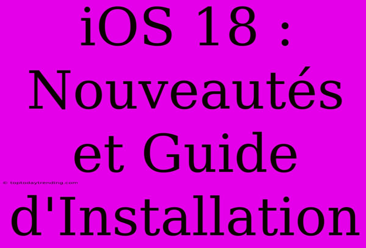 IOS 18 : Nouveautés Et Guide D'Installation