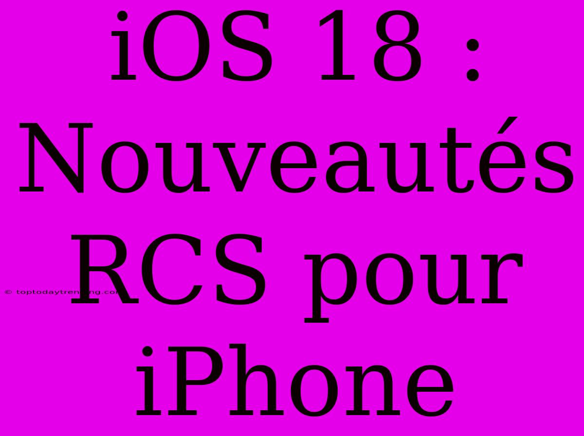 IOS 18 : Nouveautés RCS Pour IPhone