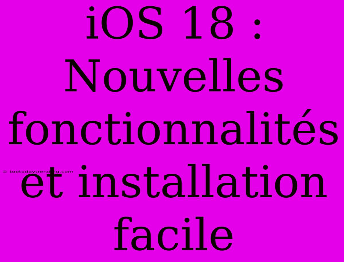 IOS 18 : Nouvelles Fonctionnalités Et Installation Facile