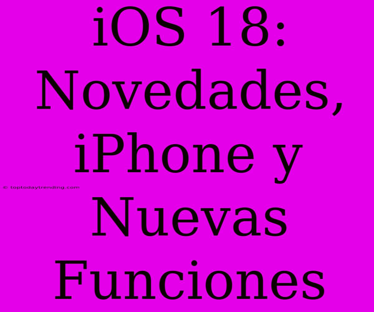 IOS 18: Novedades, IPhone Y Nuevas Funciones