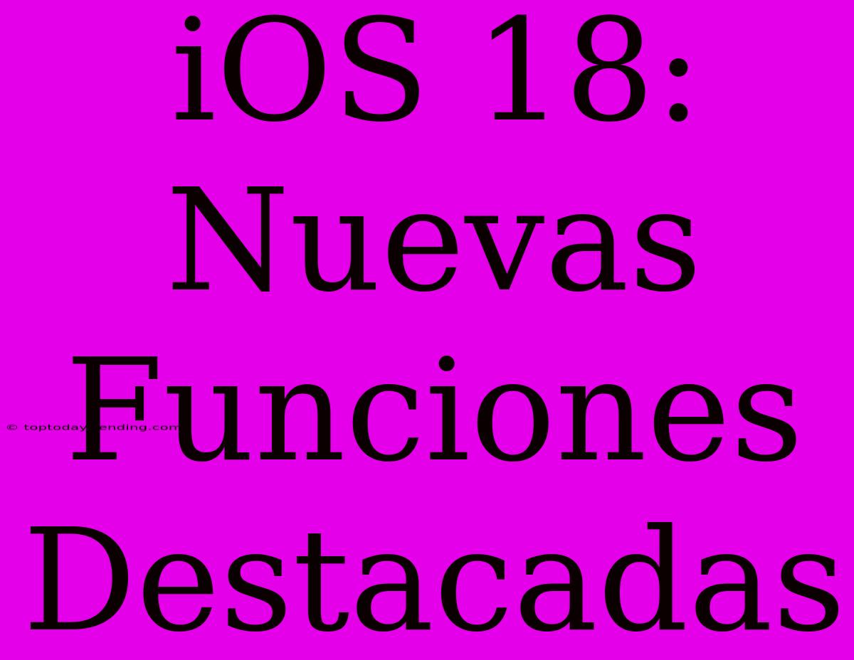 IOS 18: Nuevas Funciones Destacadas