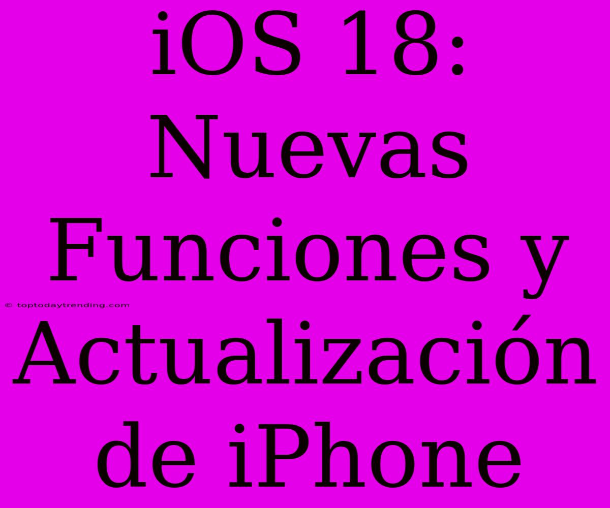 IOS 18: Nuevas Funciones Y Actualización De IPhone