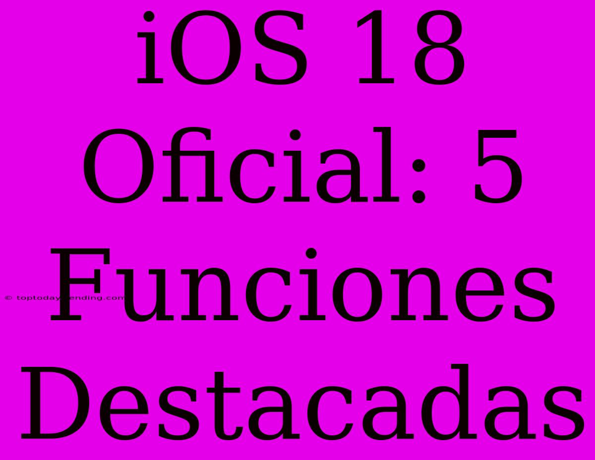 IOS 18 Oficial: 5 Funciones Destacadas