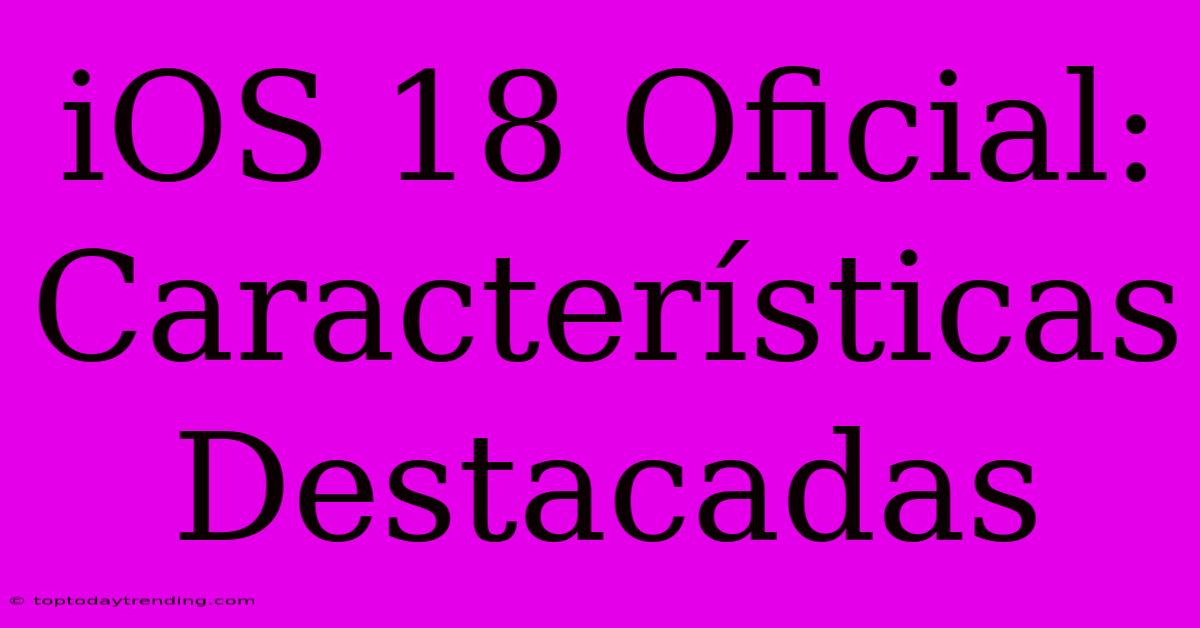 IOS 18 Oficial: Características Destacadas