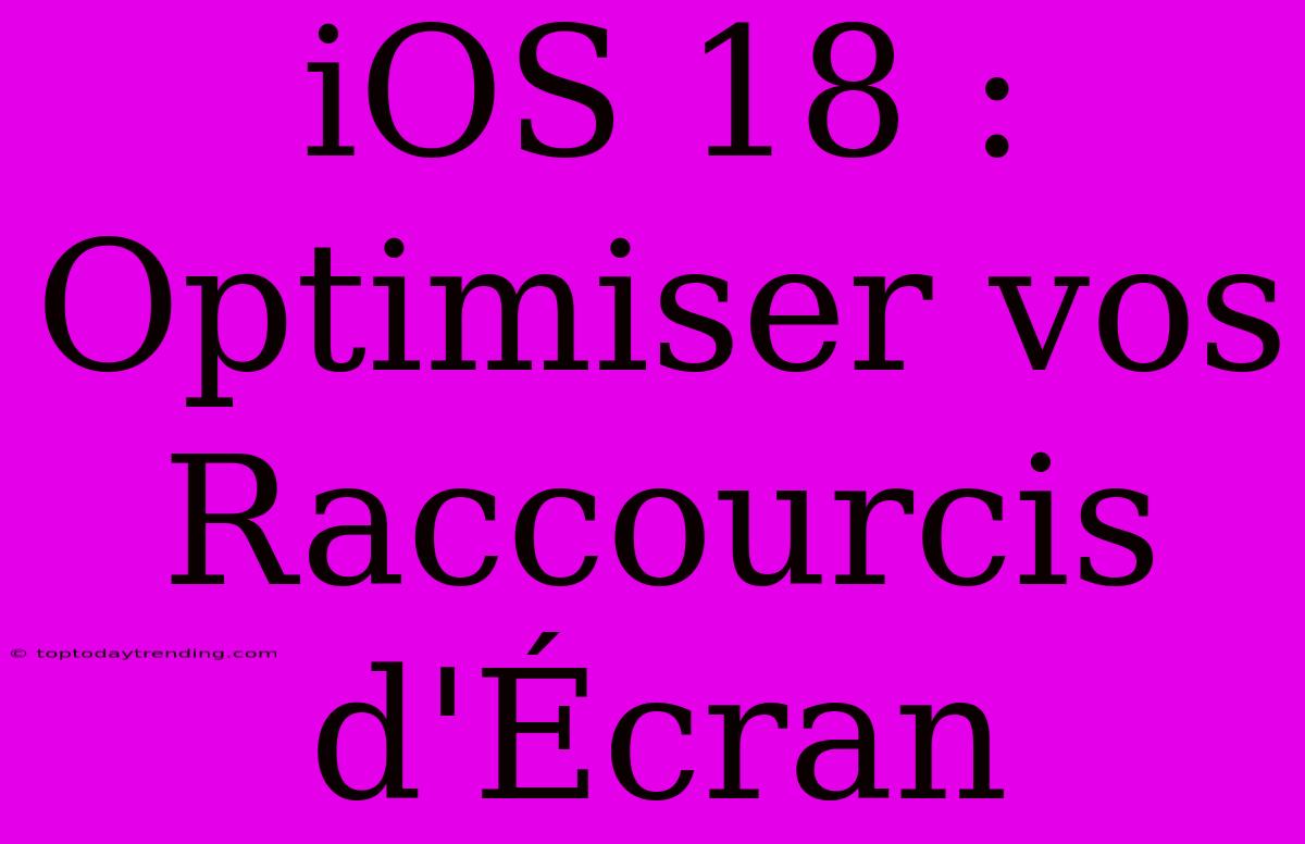 IOS 18 : Optimiser Vos Raccourcis D'Écran