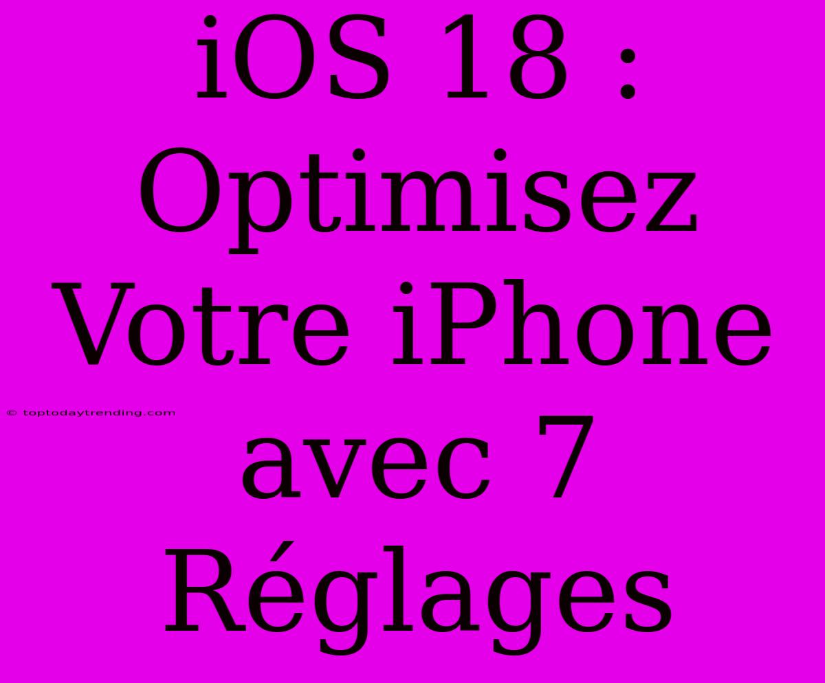 IOS 18 : Optimisez Votre IPhone Avec 7 Réglages