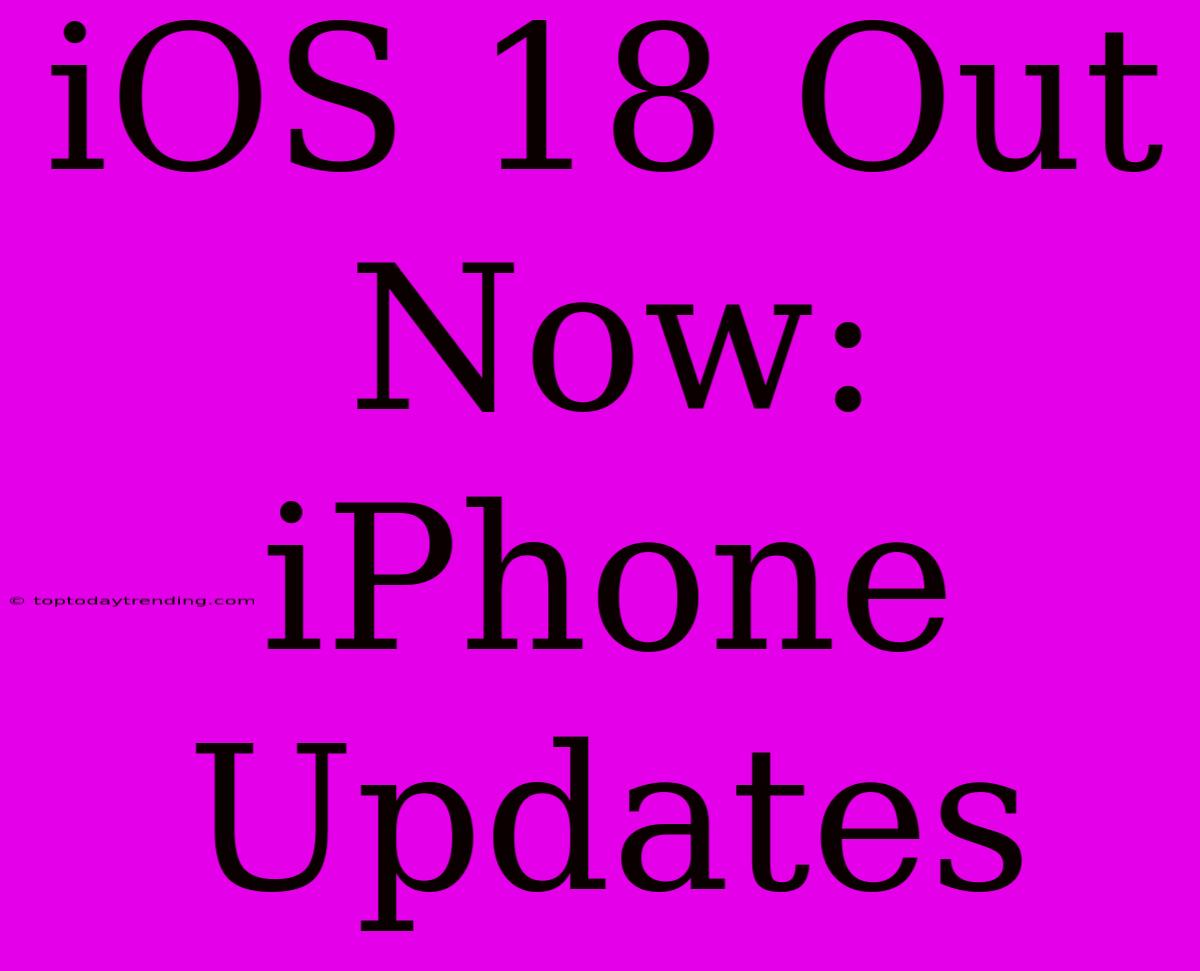 IOS 18 Out Now: IPhone Updates