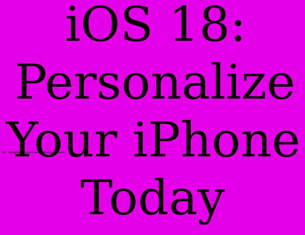 IOS 18:  Personalize Your IPhone Today