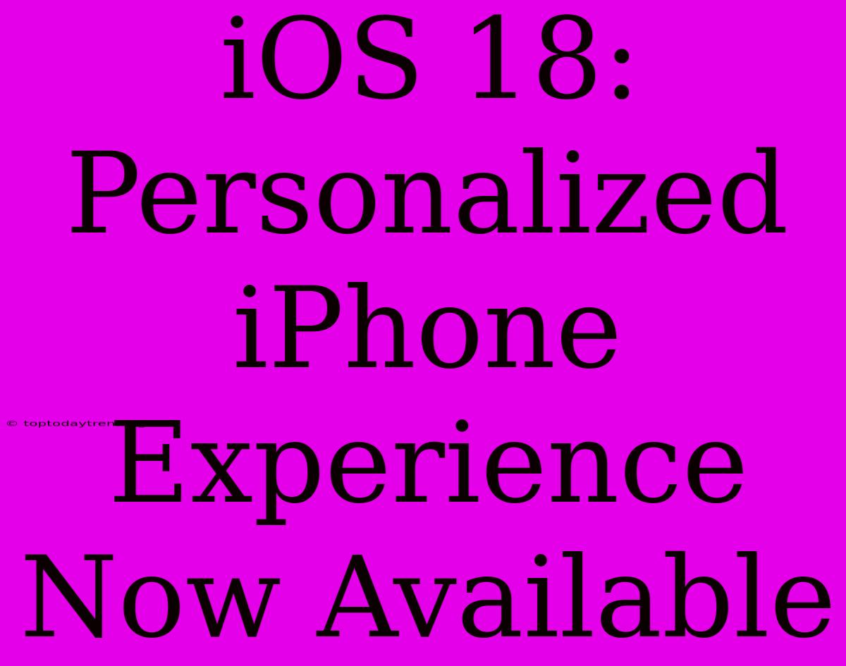 IOS 18: Personalized IPhone Experience Now Available