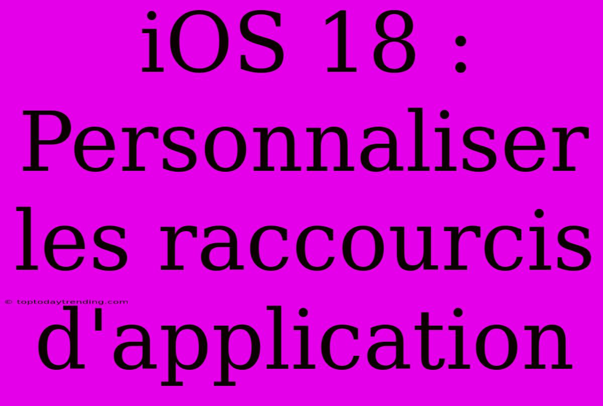 IOS 18 : Personnaliser Les Raccourcis D'application