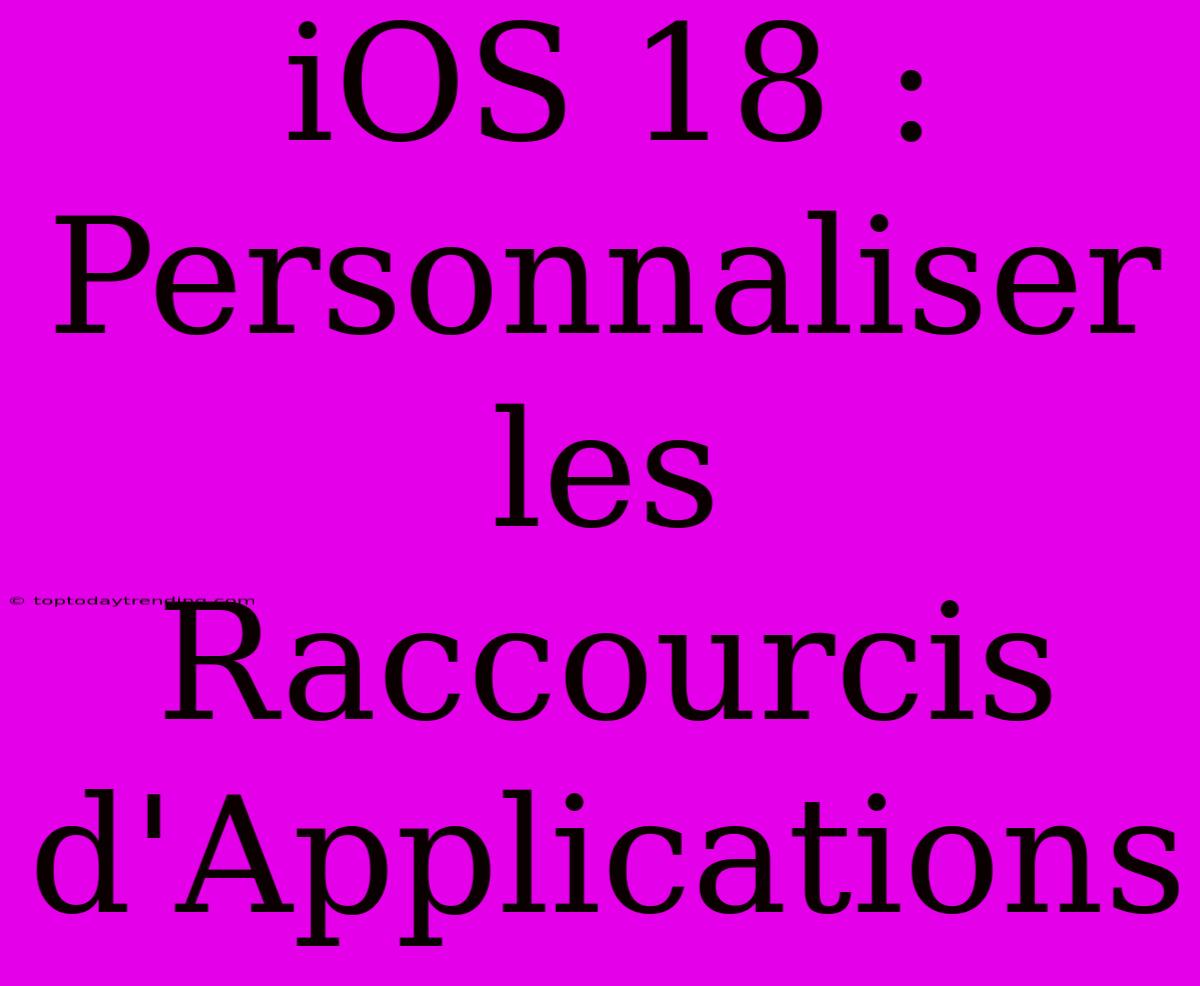 IOS 18 : Personnaliser Les Raccourcis D'Applications