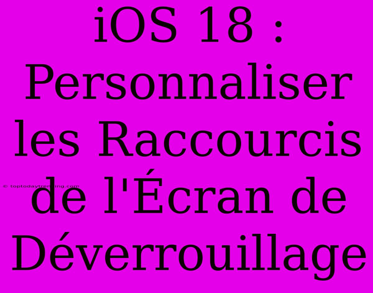 IOS 18 : Personnaliser Les Raccourcis De L'Écran De Déverrouillage