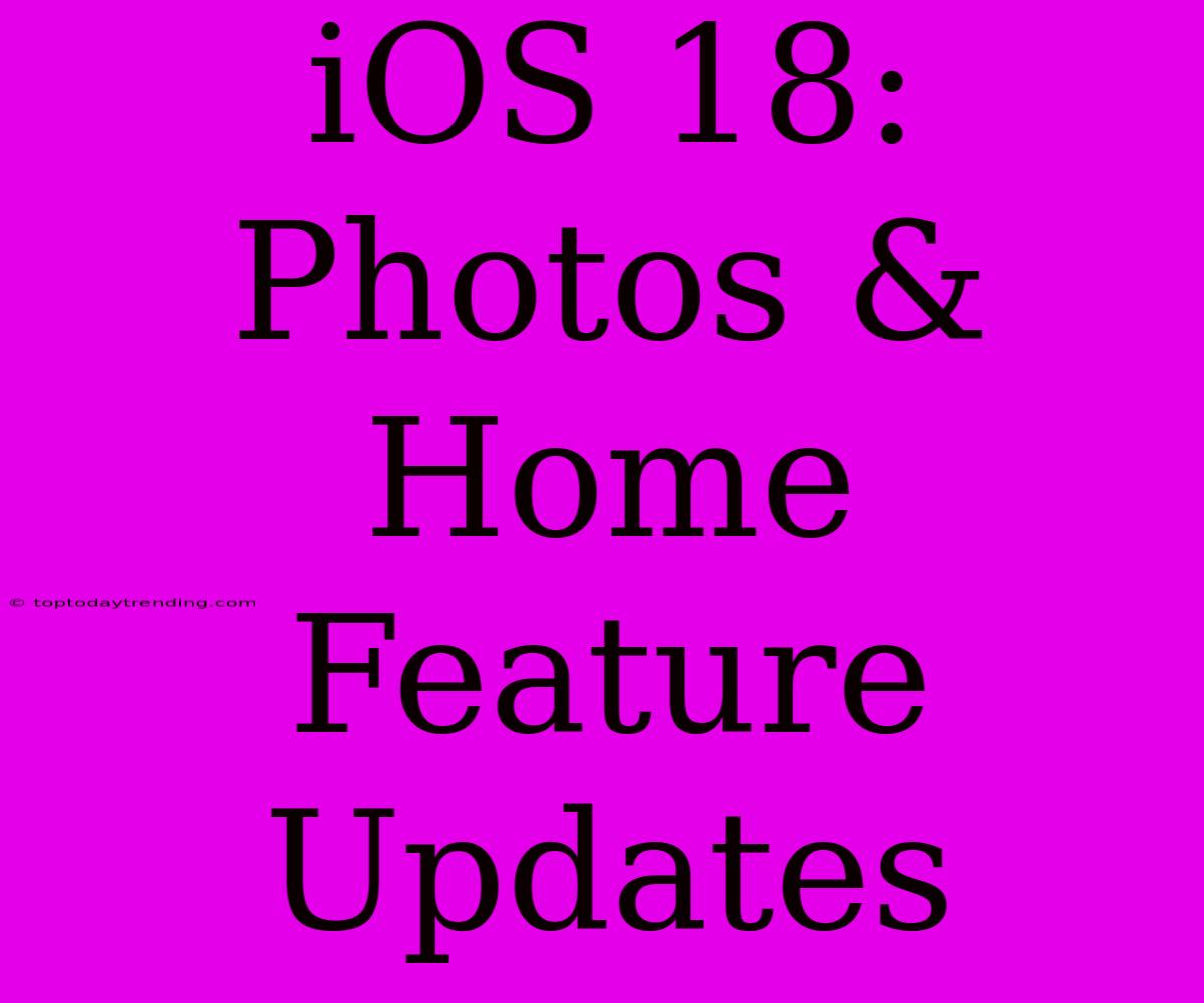 IOS 18: Photos & Home Feature Updates