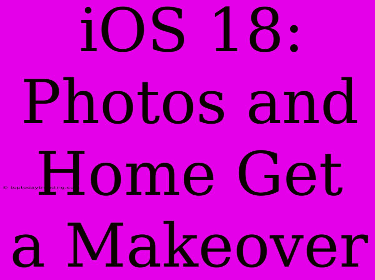 IOS 18:  Photos And Home Get A Makeover