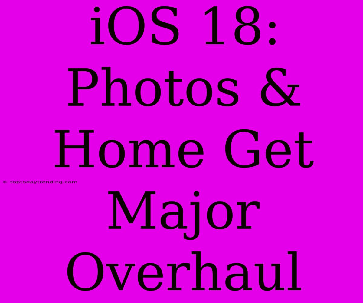 IOS 18: Photos & Home Get Major Overhaul