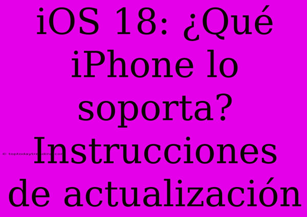 IOS 18: ¿Qué IPhone Lo Soporta? Instrucciones De Actualización