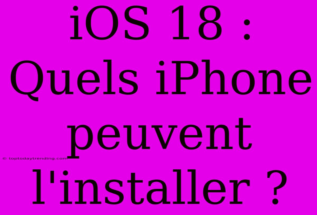 IOS 18 : Quels IPhone Peuvent L'installer ?