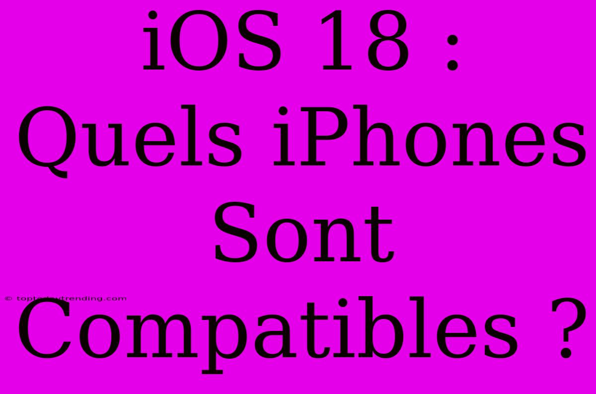 IOS 18 : Quels IPhones Sont Compatibles ?