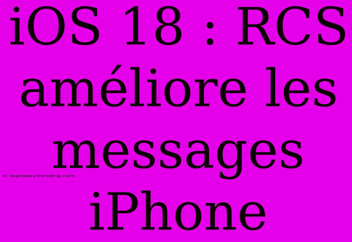 IOS 18 : RCS Améliore Les Messages IPhone